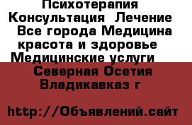 Психотерапия. Консультация. Лечение. - Все города Медицина, красота и здоровье » Медицинские услуги   . Северная Осетия,Владикавказ г.